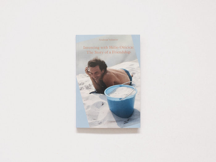 Inventing with Hélio Oiticica: The Story of a Friendship by Andreas Valentin
