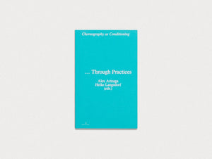 Choreography as Conditioning … Through Practices - Antenne Books